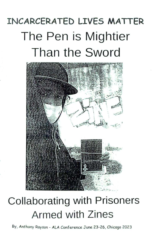 INCARCERATED LIVES MATTER The Pen is Mightier Than the Sword  Collaborating with Prisoners Armed with Zines  By. Anthony Rayson - ALA Conference June 23-26, Chicago 2023 